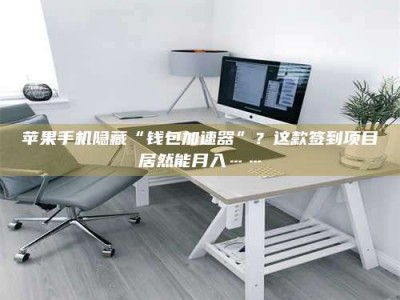 淮北苹果手机隐藏“钱包加速器”？这款签到项目居然能月入……