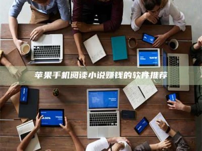 淮北苹果手机阅读小说赚钱的软件推荐